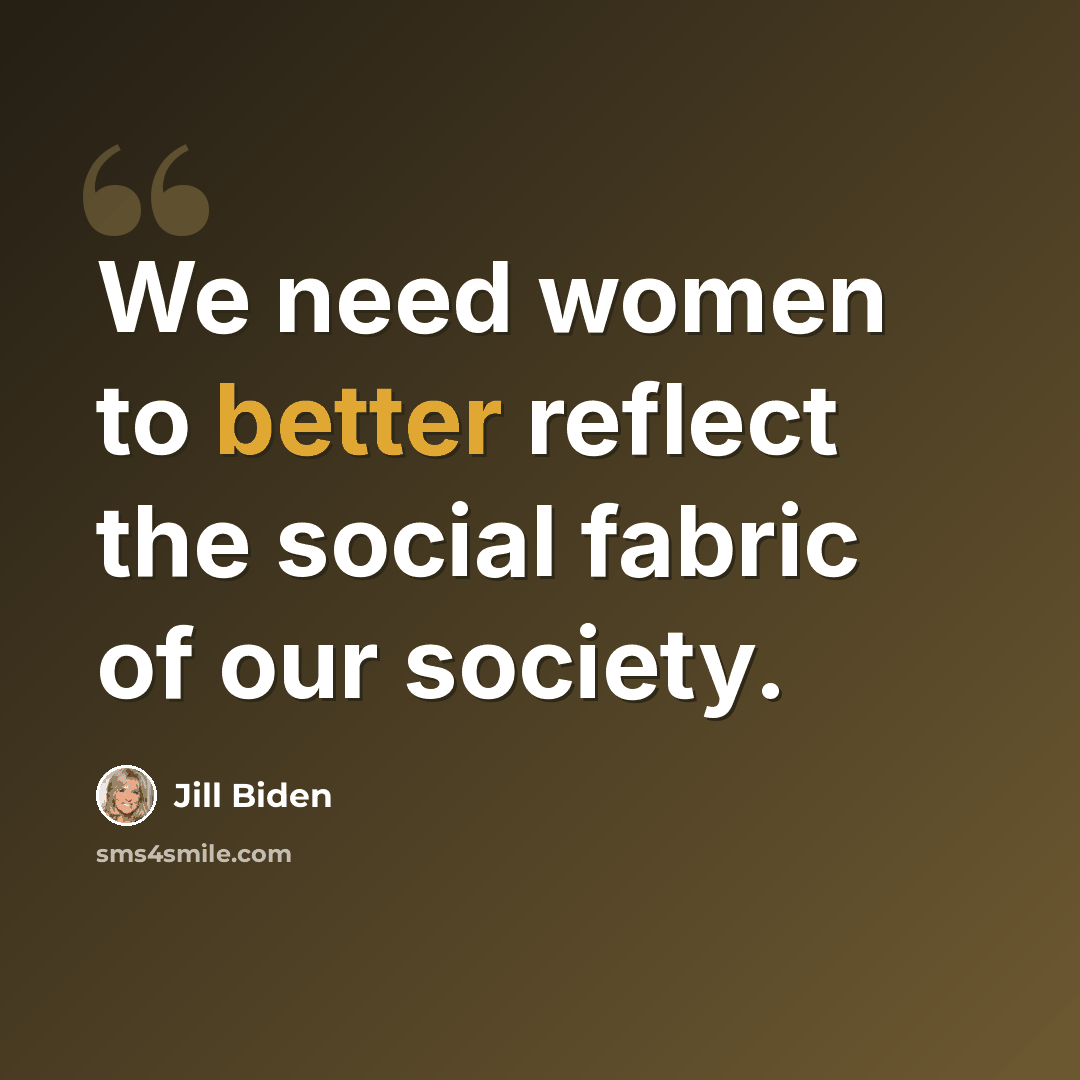 “We need women to better reflect the social fabric of our society.” quote by Jill Biden