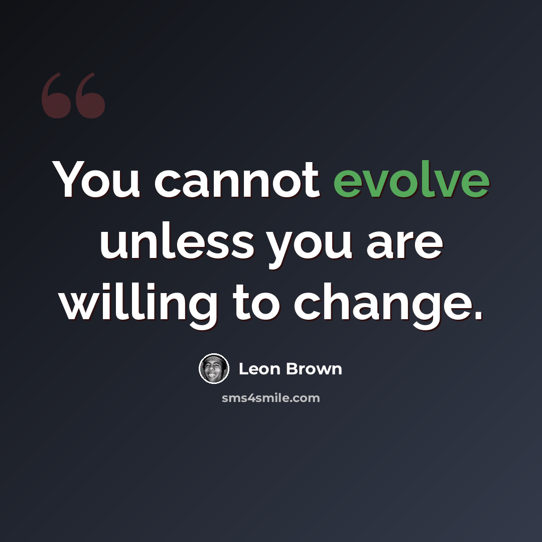 “You cannot evolve unless you are willing to change.” quote by Leon Brown
