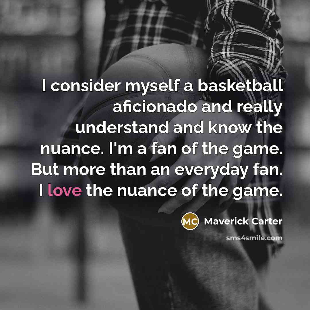 “I consider myself a basketball aficionado and really understand and know the nuance. I'm a fan of the game. But more than an everyday fan. I love the nuance of the game.” quote by Maverick Carter