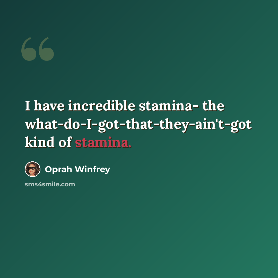 “I have incredible stamina- the what-do-I-got-that-they-ain't-got kind of stamina.” quote by Oprah Winfrey