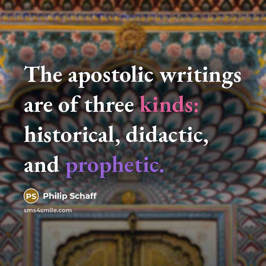 “The apostolic writings are of three kinds: historical, didactic, and prophetic.” quote by Philip Schaff