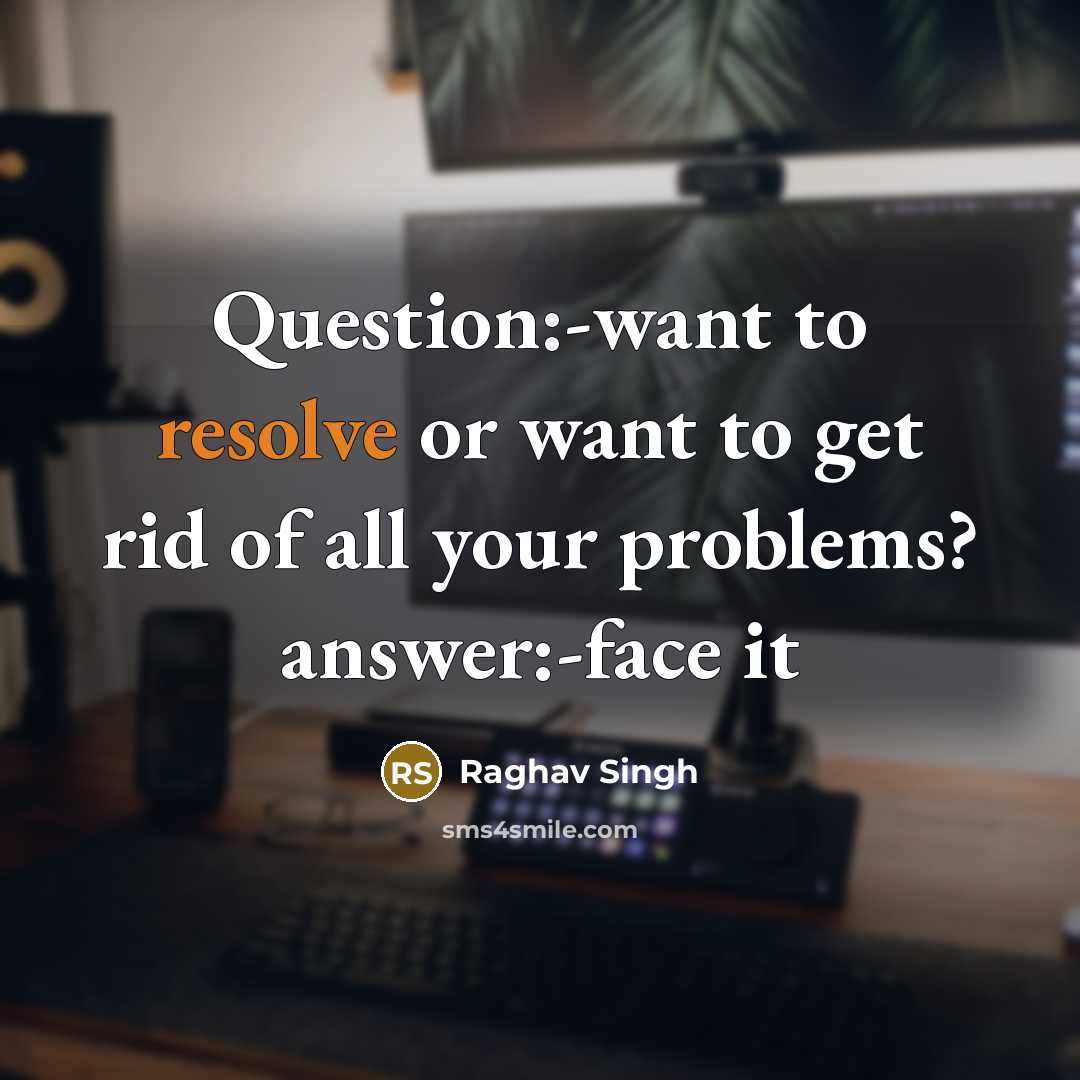 “Question:-want to resolve or want to get rid of all your problems? answer:-face it” quote by Raghav Singh