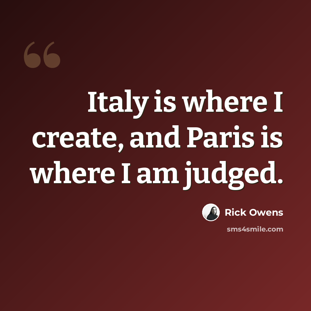 “Italy is where I create, and Paris is where I am judged.” quote by Rick Owens