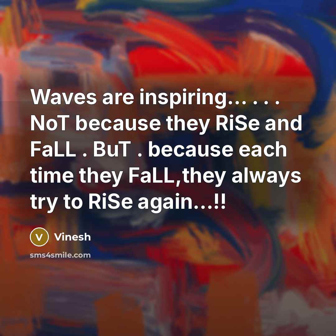 “Waves are inspiring... . . . NoT because they RiSe and FaLL . BuT . because each time they FaLL,they always try to RiSe again...!!” quote by Vinesh