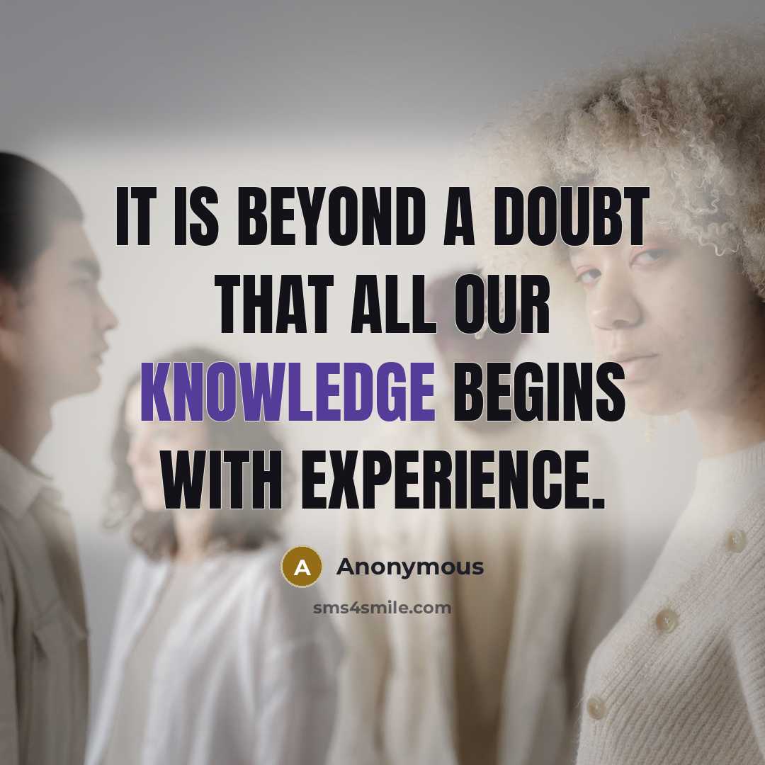 “It is beyond a doubt that all our knowledge begins with experience.” quote by Anonymous
