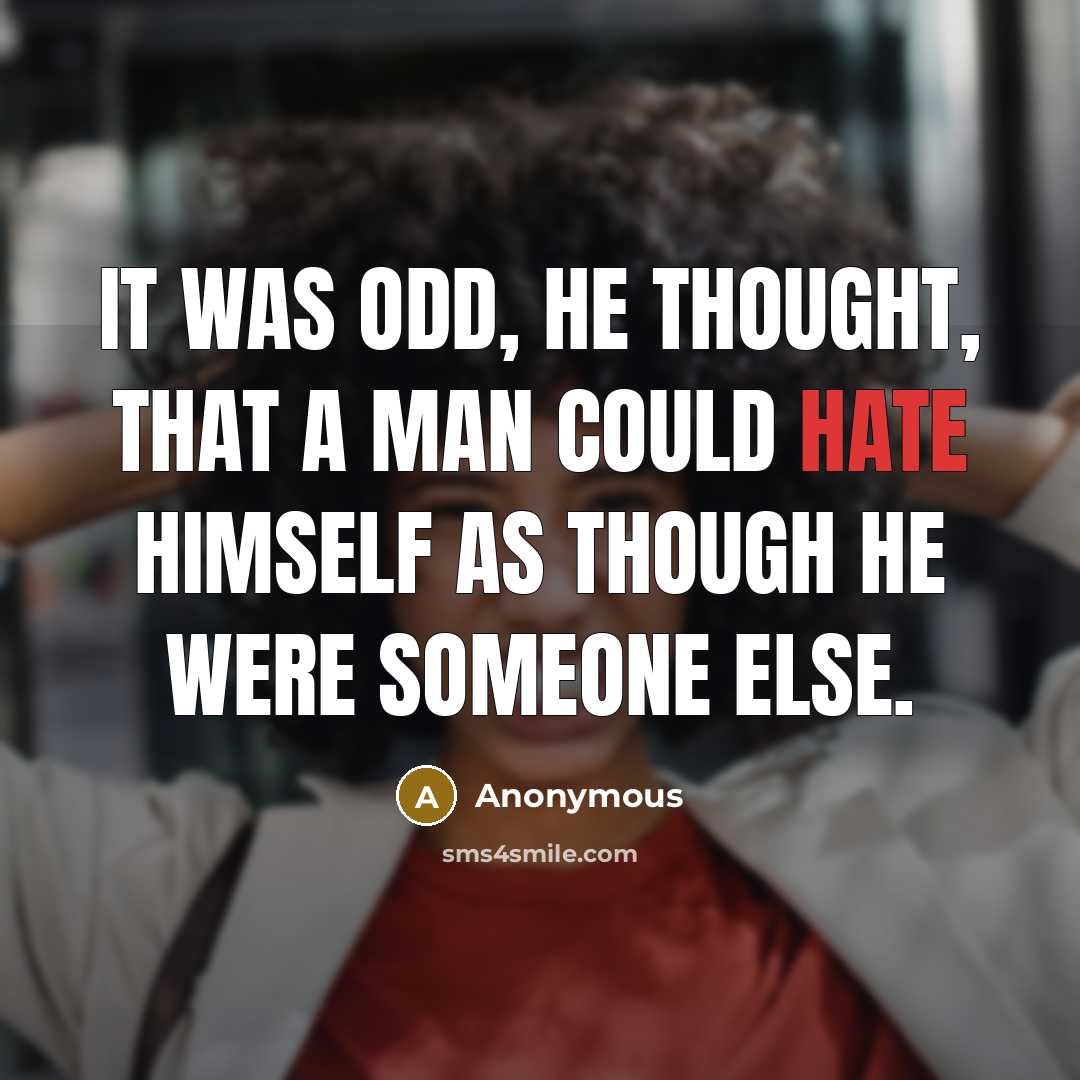 “it was odd, he thought, that a man could hate himself as though he were someone else.” quote by Anonymous