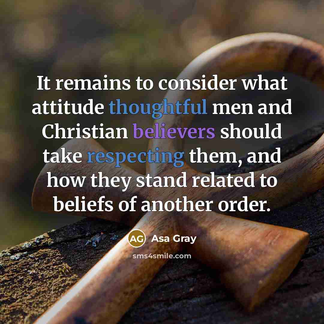 “It remains to consider what attitude thoughtful men and Christian believers should take respecting them, and how they stand related to beliefs of another order.” quote by Asa Gray