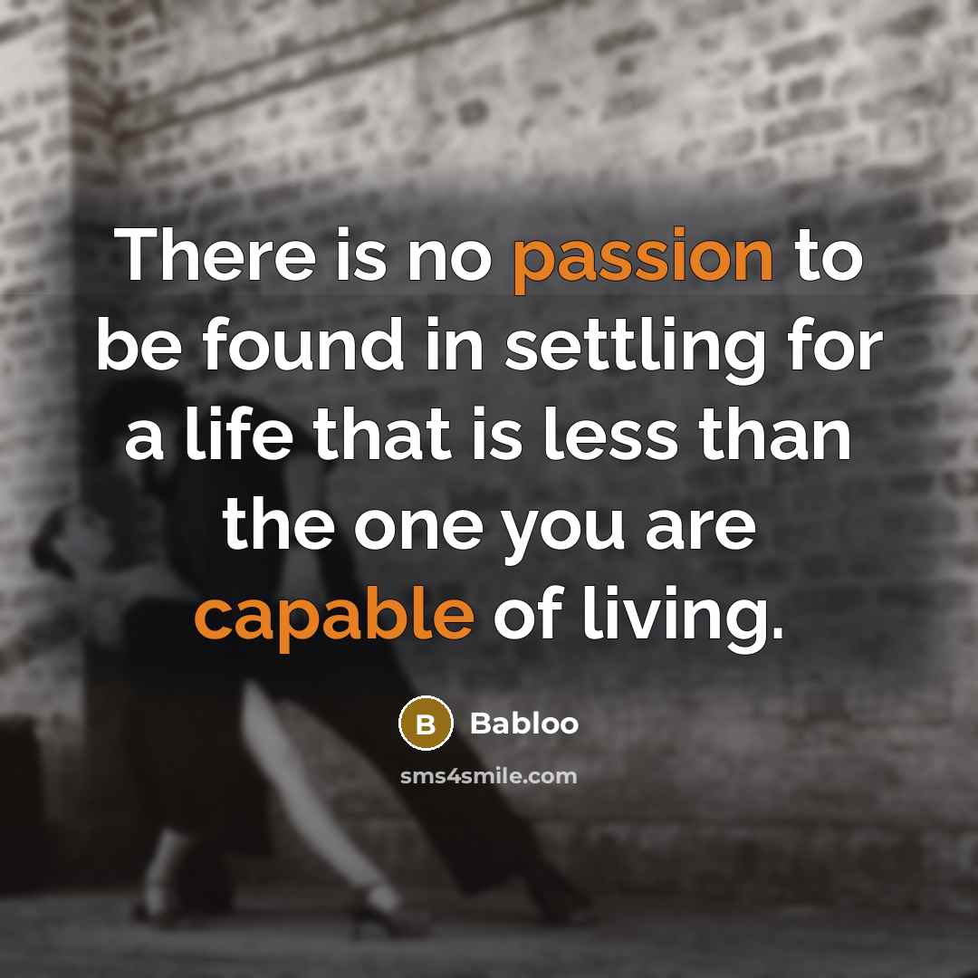 “There is no passion to be found in settling for a life that is less than the one you are capable of living.” quote by Babloo