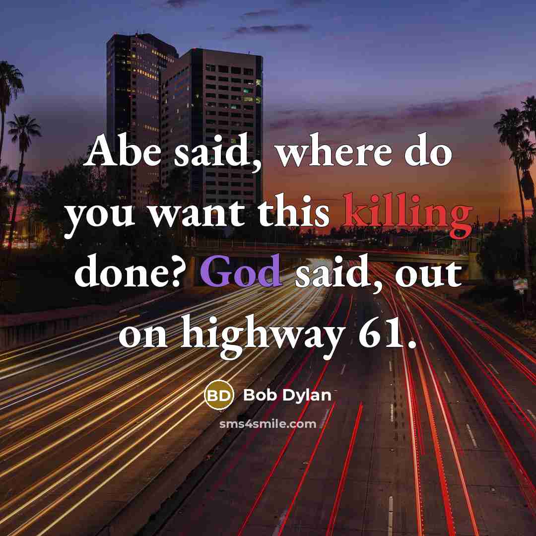“Abe said, where do you want this killing done? God said, out on highway 61.” quote by Bob Dylan