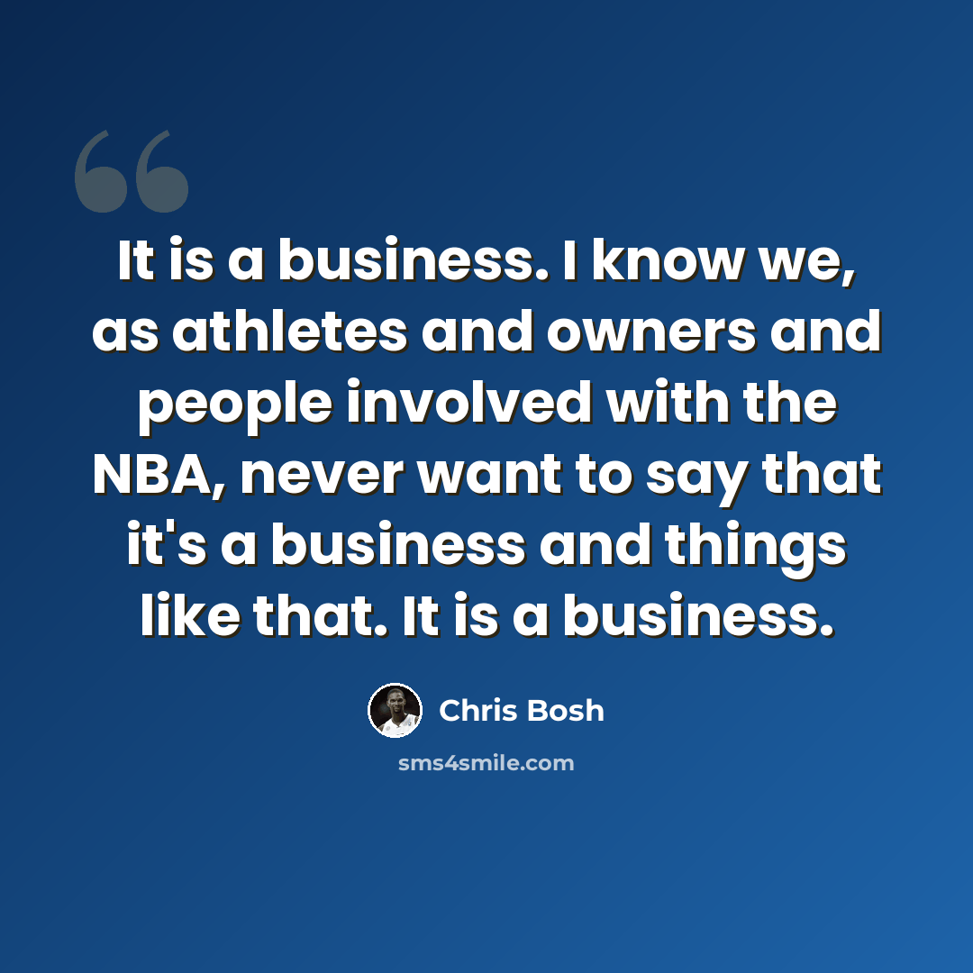 “It is a business. I know we, as athletes and owners and people involved with the NBA, never want to say that it's a business and things like that. It is a business.” quote by Chris Bosh