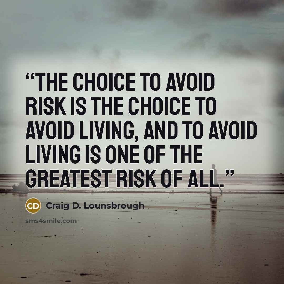 “The choice to avoid risk is the choice to avoid living, and to avoid living is one of the greatest risk of all.” quote by Craig D. Lounsbrough