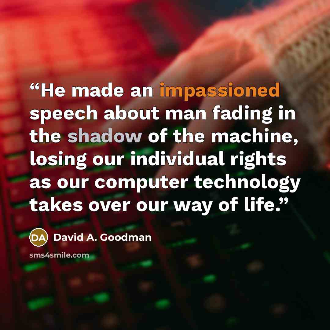 “He made an impassioned speech about man fading in the shadow of the machine, losing our individual rights as our computer technology takes over our way of life.” quote by David A. Goodman