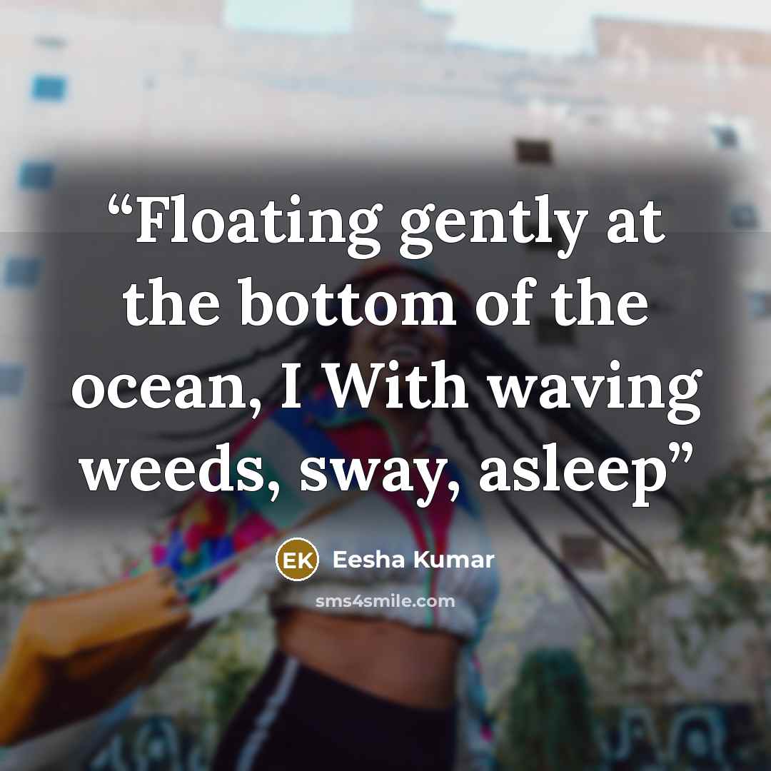 “Floating gently at the bottom of the ocean, I With waving weeds, sway, asleep” quote by Eesha Kumar