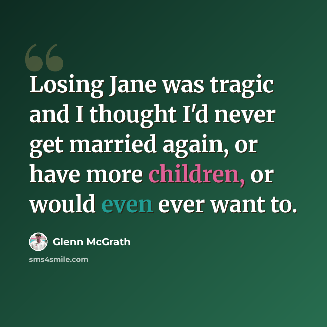 “Losing Jane was tragic and I thought I'd never get married again, or have more children, or would even ever want to.” quote by Glenn McGrath