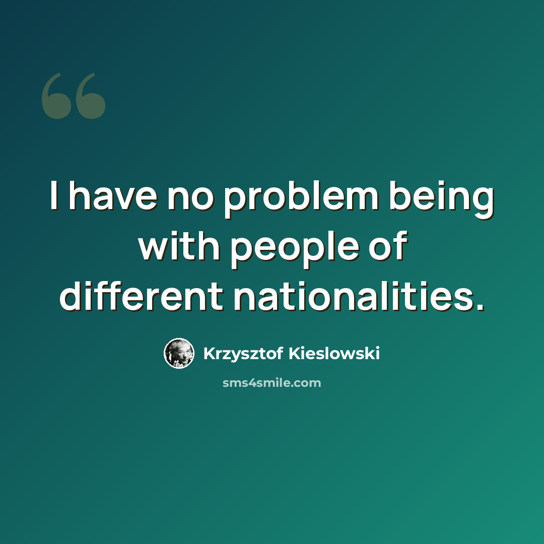 “I have no problem being with people of different nationalities.” quote by Krzysztof Kieslowski