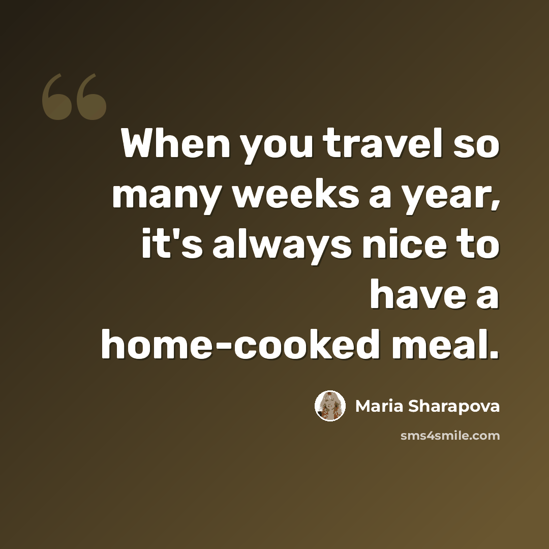 “When you travel so many weeks a year, it's always nice to have a home-cooked meal.” quote by Maria Sharapova