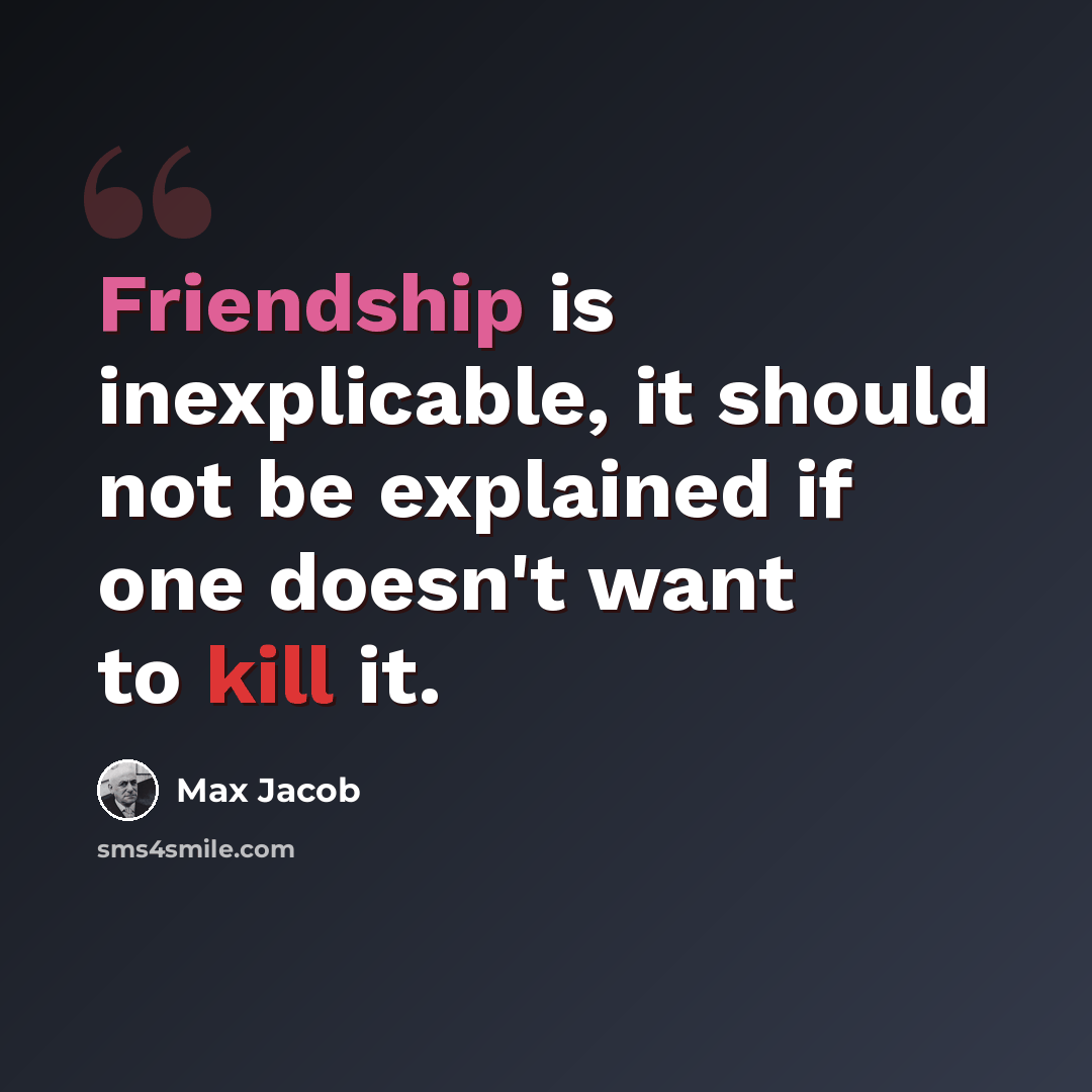 “Friendship is inexplicable, it should not be explained if one doesn't want to kill it.” quote by Max Jacob
