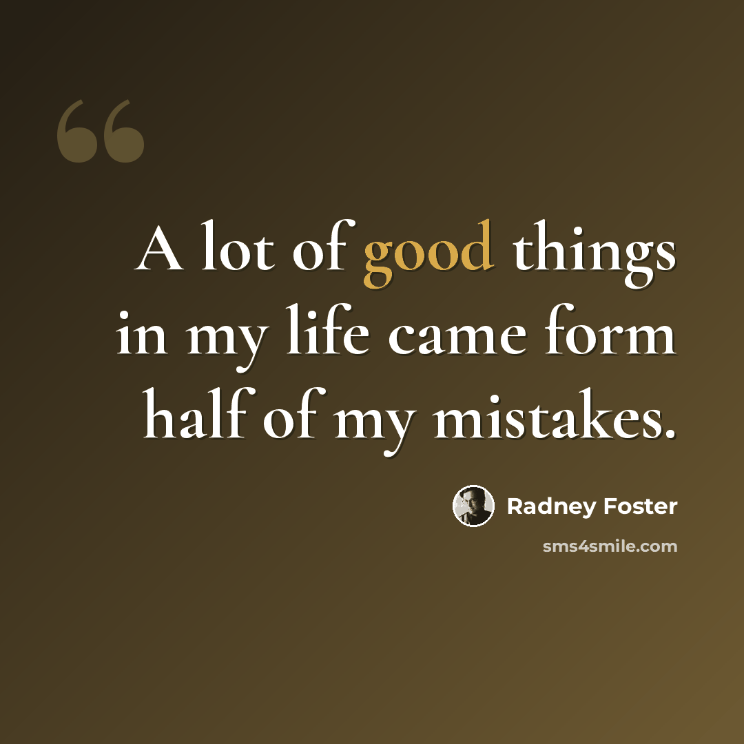 “A lot of good things in my life came form half of my mistakes.” quote by Radney Foster