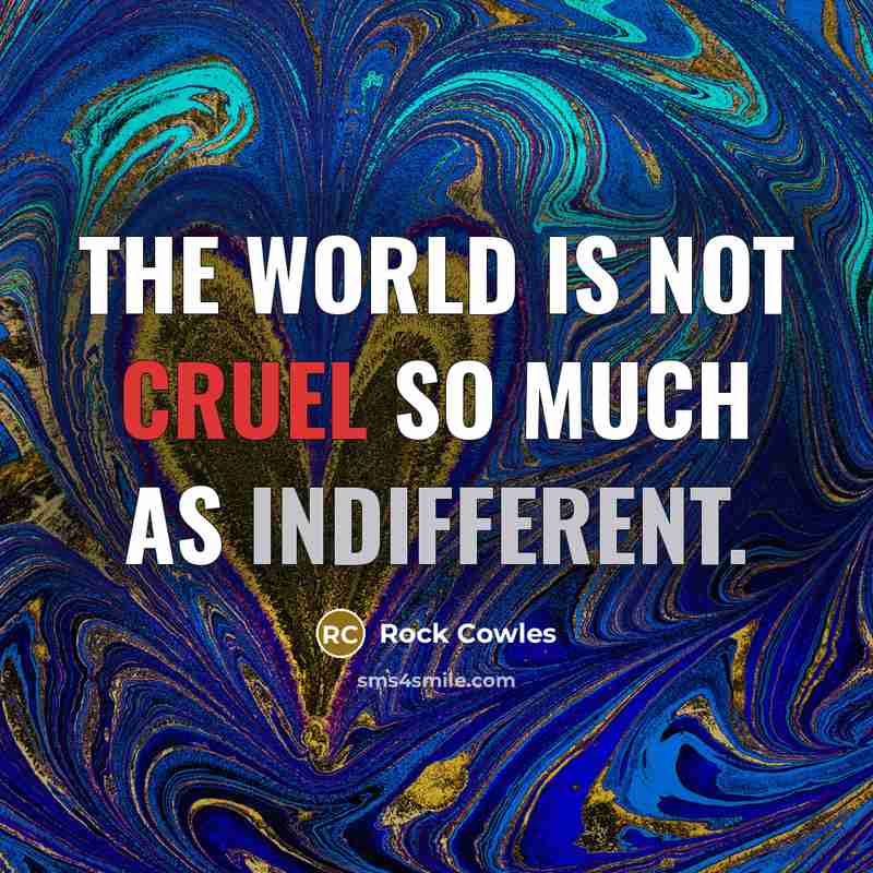 “The world is not cruel so much as indifferent.” quote by Rock Cowles