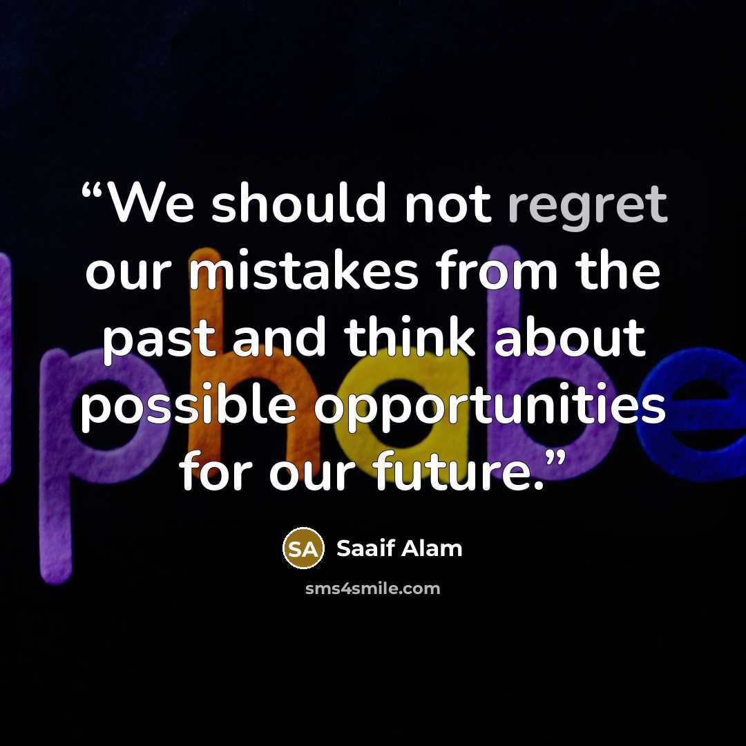 “We should not regret our mistakes from the past and think about possible opportunities for our future.” quote by Saaif Alam