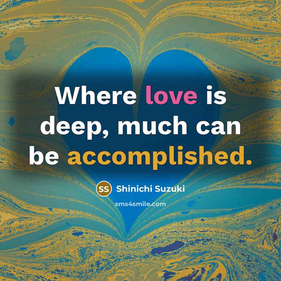 “Where love is deep, much can be accomplished.” quote by Shinichi Suzuki