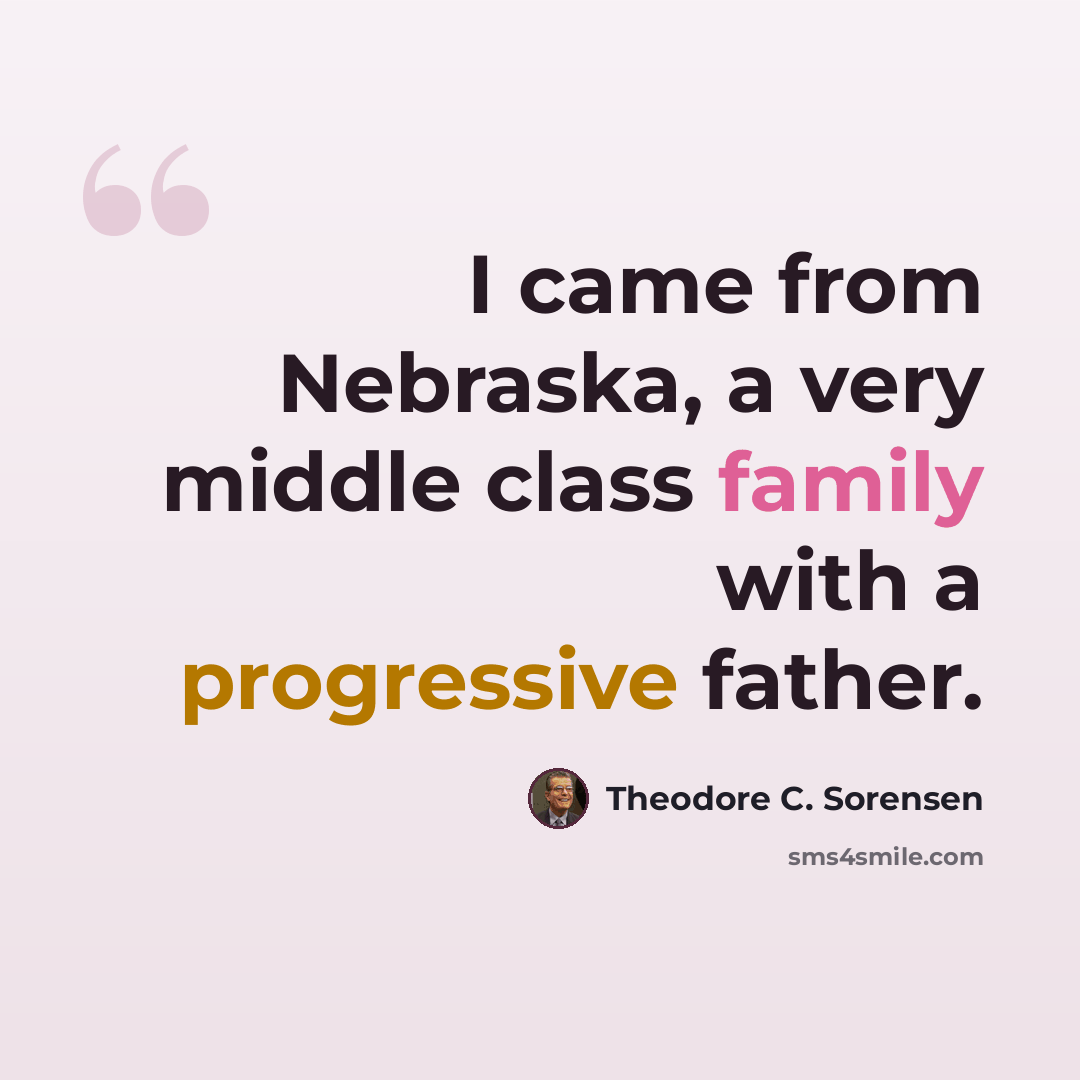 “I came from Nebraska, a very middle class family with a progressive father.” quote by Theodore C. Sorensen