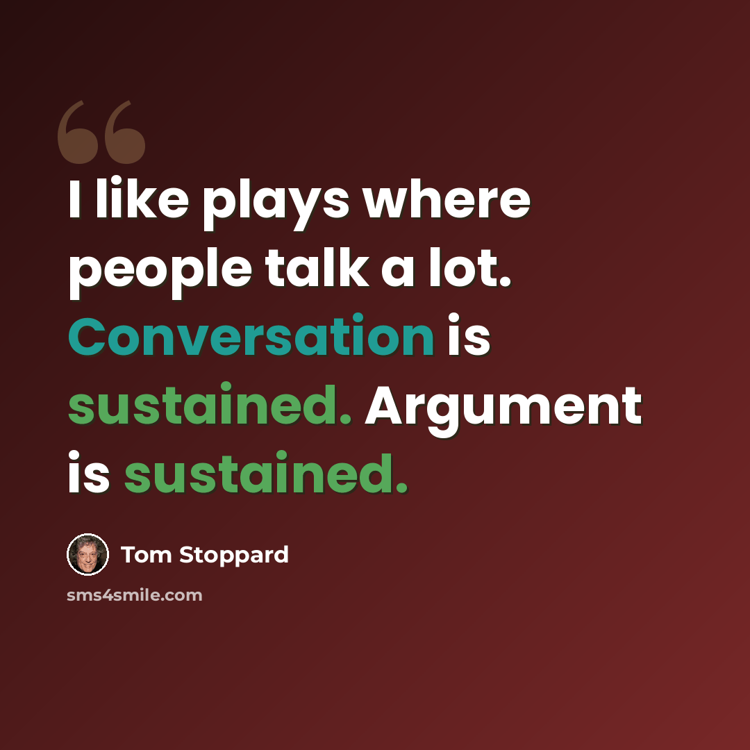 “I like plays where people talk a lot. Conversation is sustained. Argument is sustained.” quote by Tom Stoppard