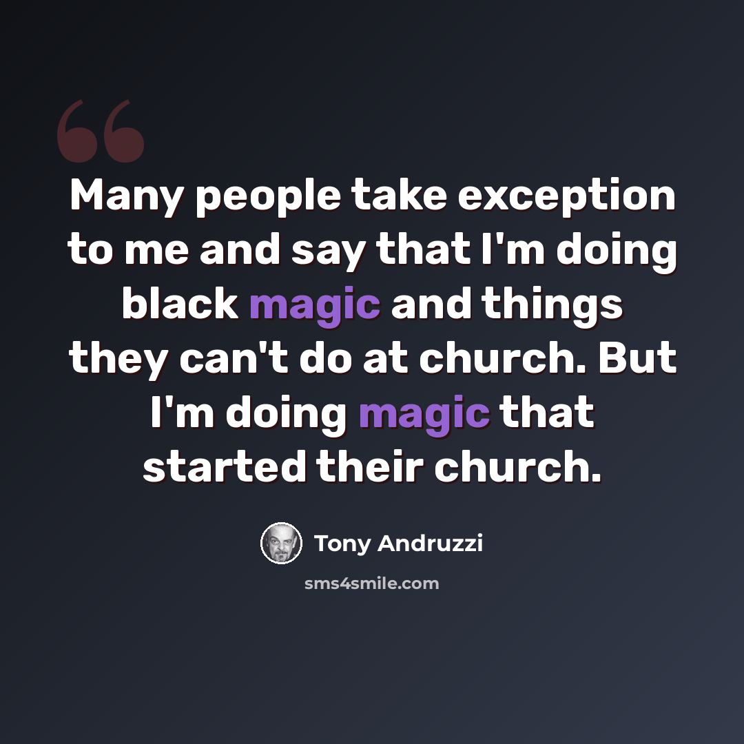 “Many people take exception to me and say that I'm doing black magic and things they can't do at church. But I'm doing magic that started their church.” quote by Tony Andruzzi