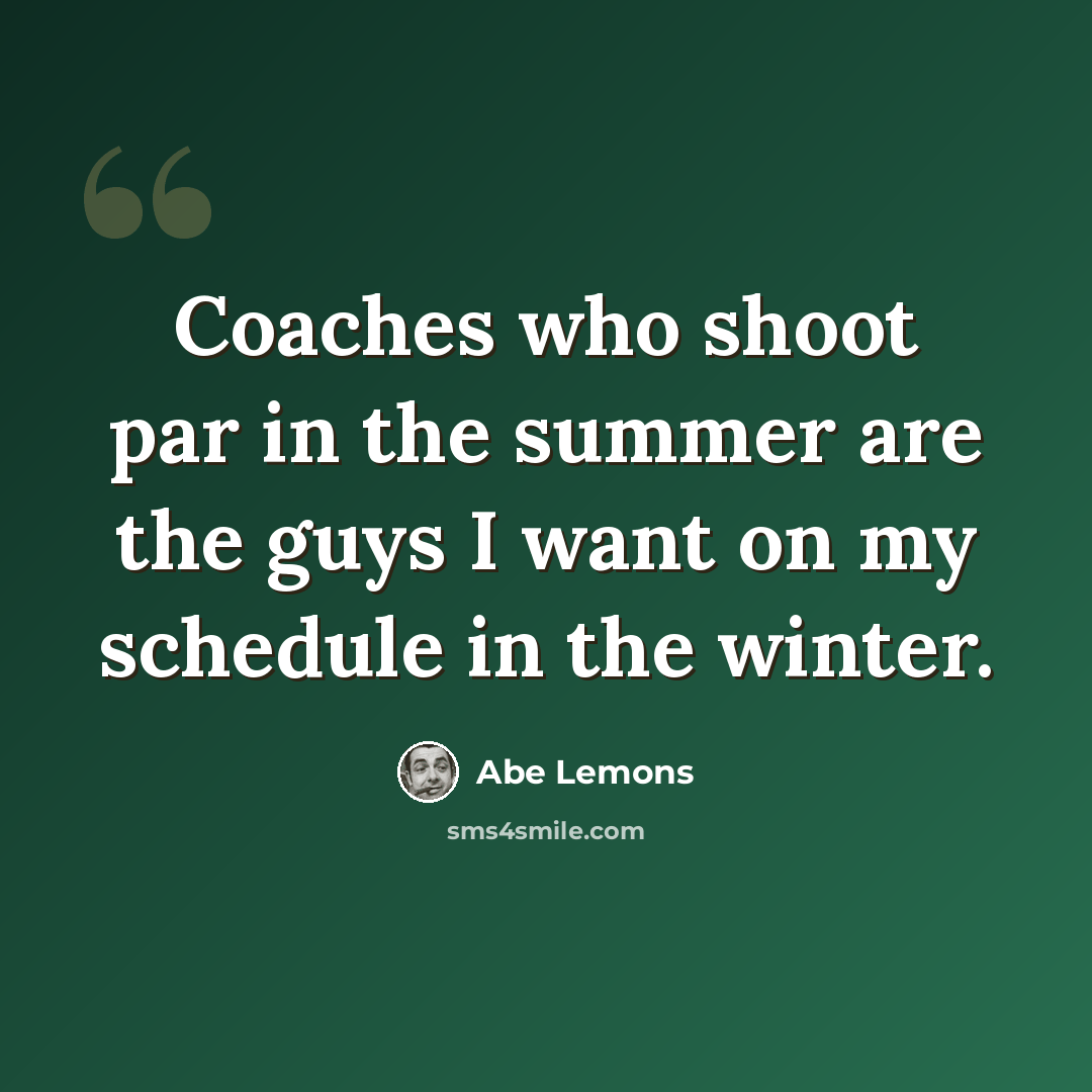 “Coaches who shoot par in the summer are the guys I want on my schedule in the winter.” quote by Abe Lemons