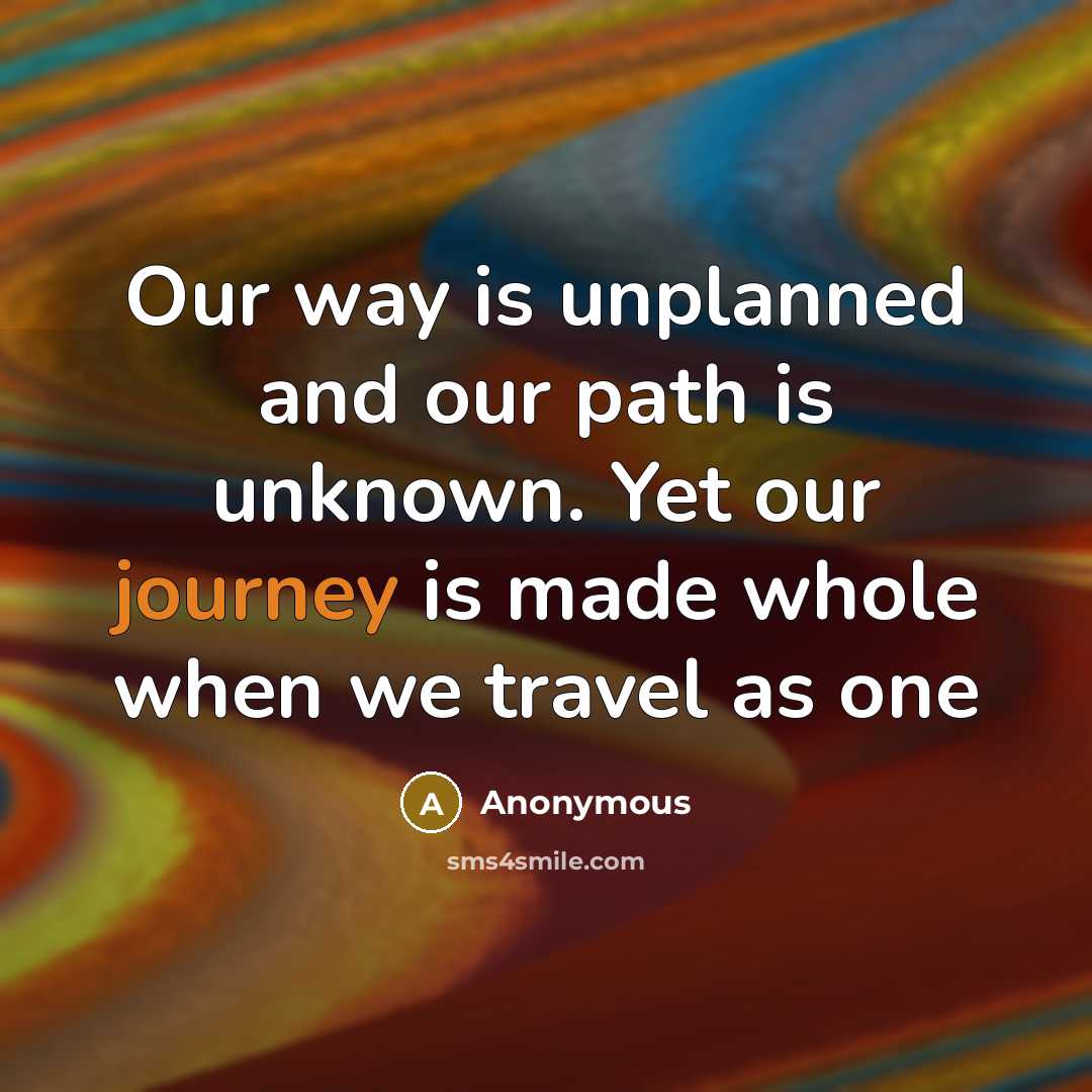 “Our way is unplanned and our path is unknown. Yet our journey is made whole when we travel as one” quote by Anonymous