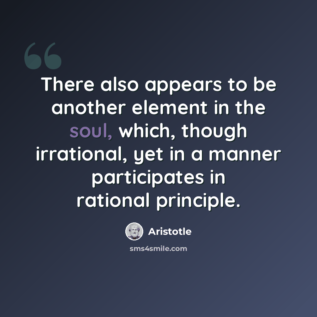 “There also appears to be another element in the soul, which, though irrational, yet in a manner participates in rational principle.” quote by Aristotle