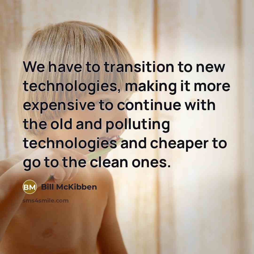 “We have to transition to new technologies, making it more expensive to continue with the old and polluting technologies and cheaper to go to the clean ones.” quote by Bill McKibben
