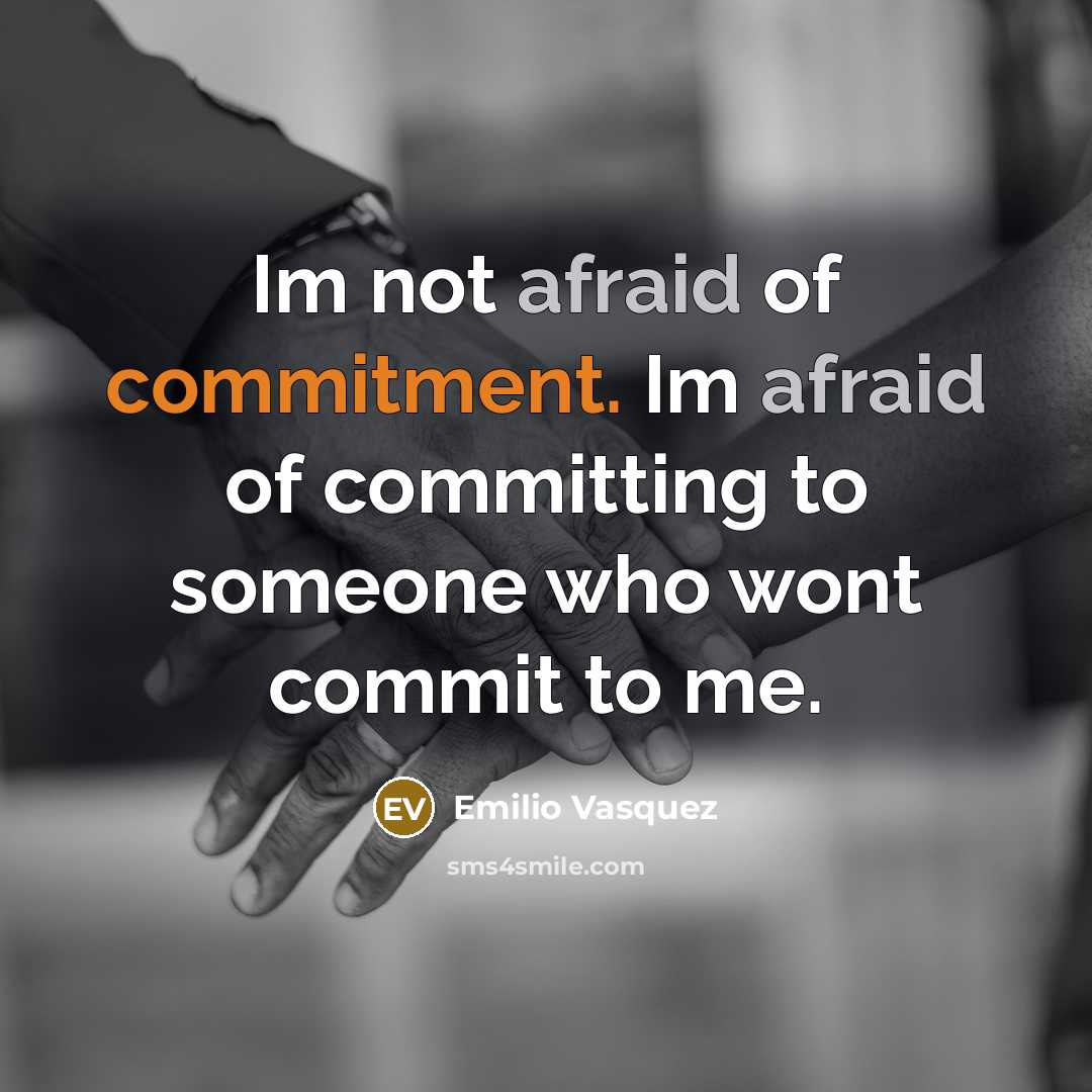 “Im not afraid of commitment. Im afraid of committing to someone who wont commit to me.” quote by Emilio Vasquez