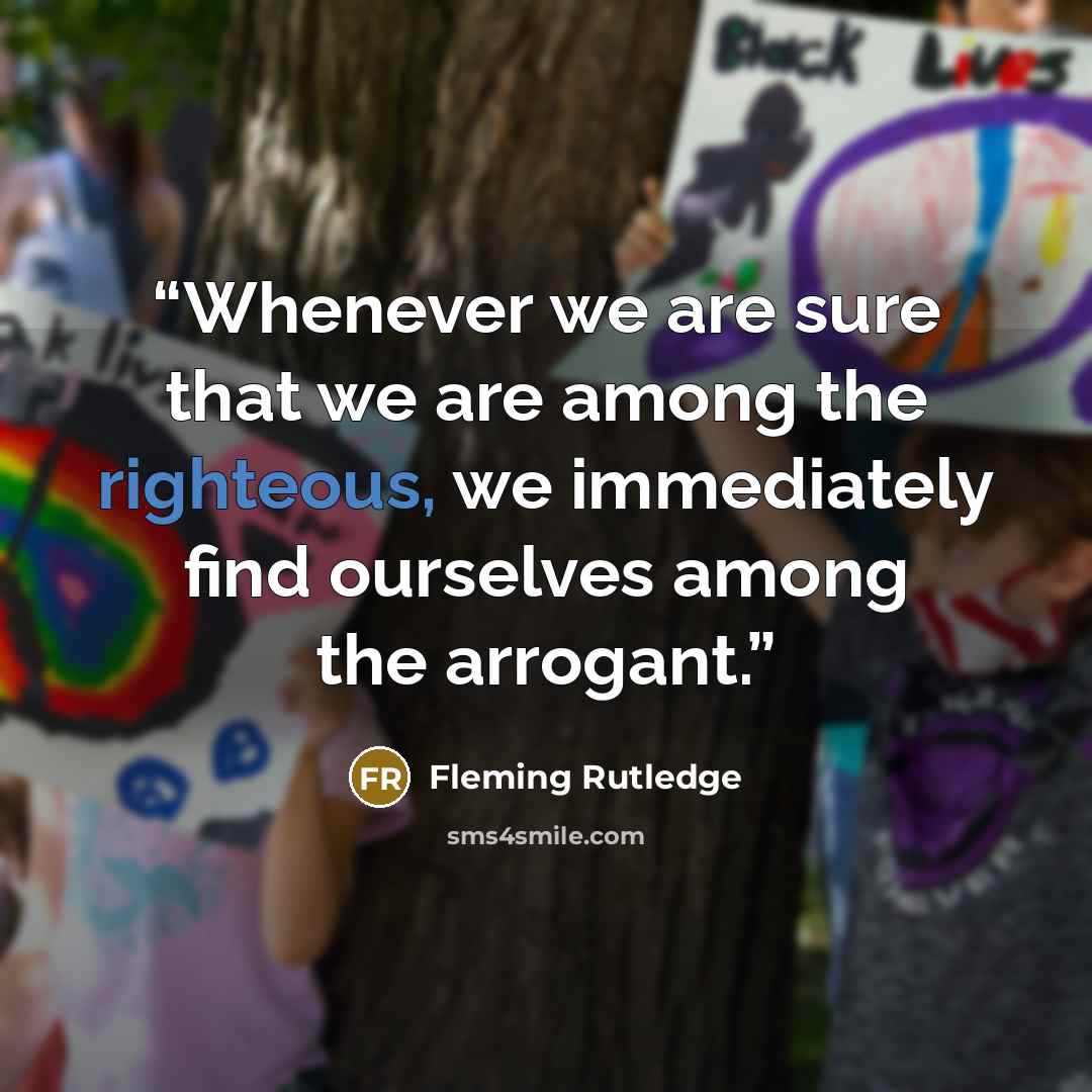 “Whenever we are sure that we are among the righteous, we immediately find ourselves among the arrogant.” quote by Fleming Rutledge