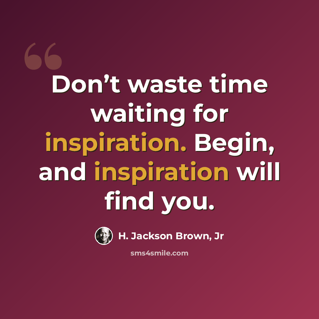 “Don’t waste time waiting for inspiration. Begin, and inspiration will find you.” quote by H. Jackson Brown, Jr