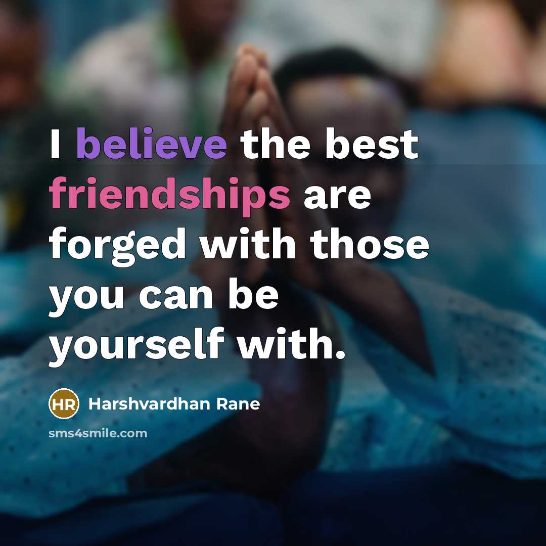 “I believe the best friendships are forged with those you can be yourself with.” quote by Harshvardhan Rane