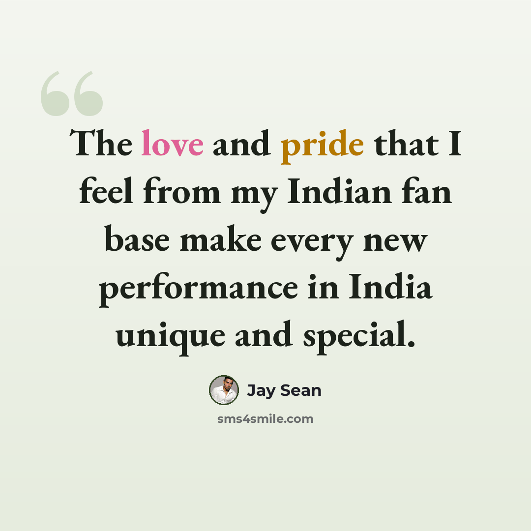 “The love and pride that I feel from my Indian fan base make every new performance in India unique and special.” quote by Jay Sean