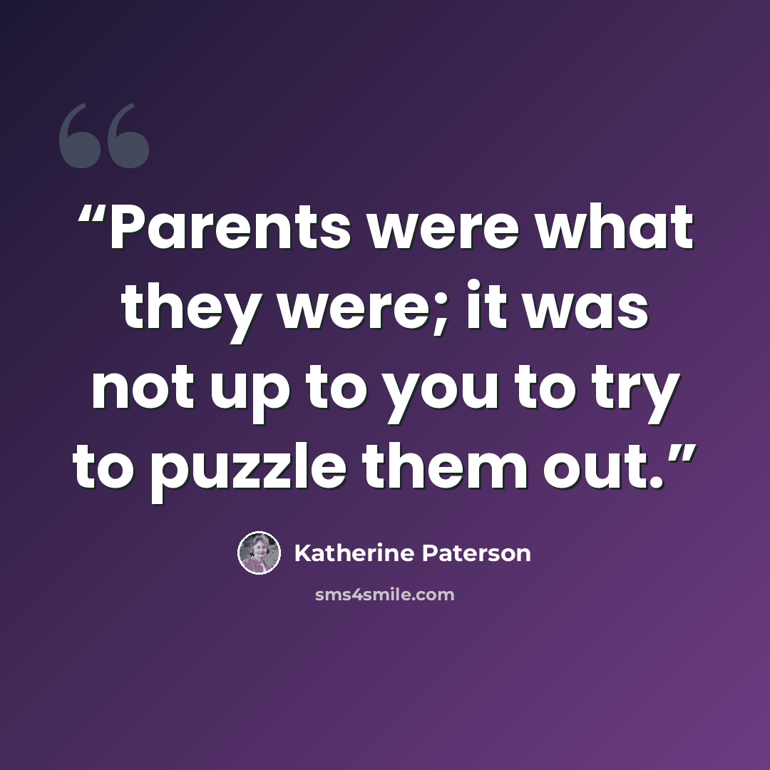 “Parents were what they were; it was not up to you to try to puzzle them out.” quote by Katherine Paterson