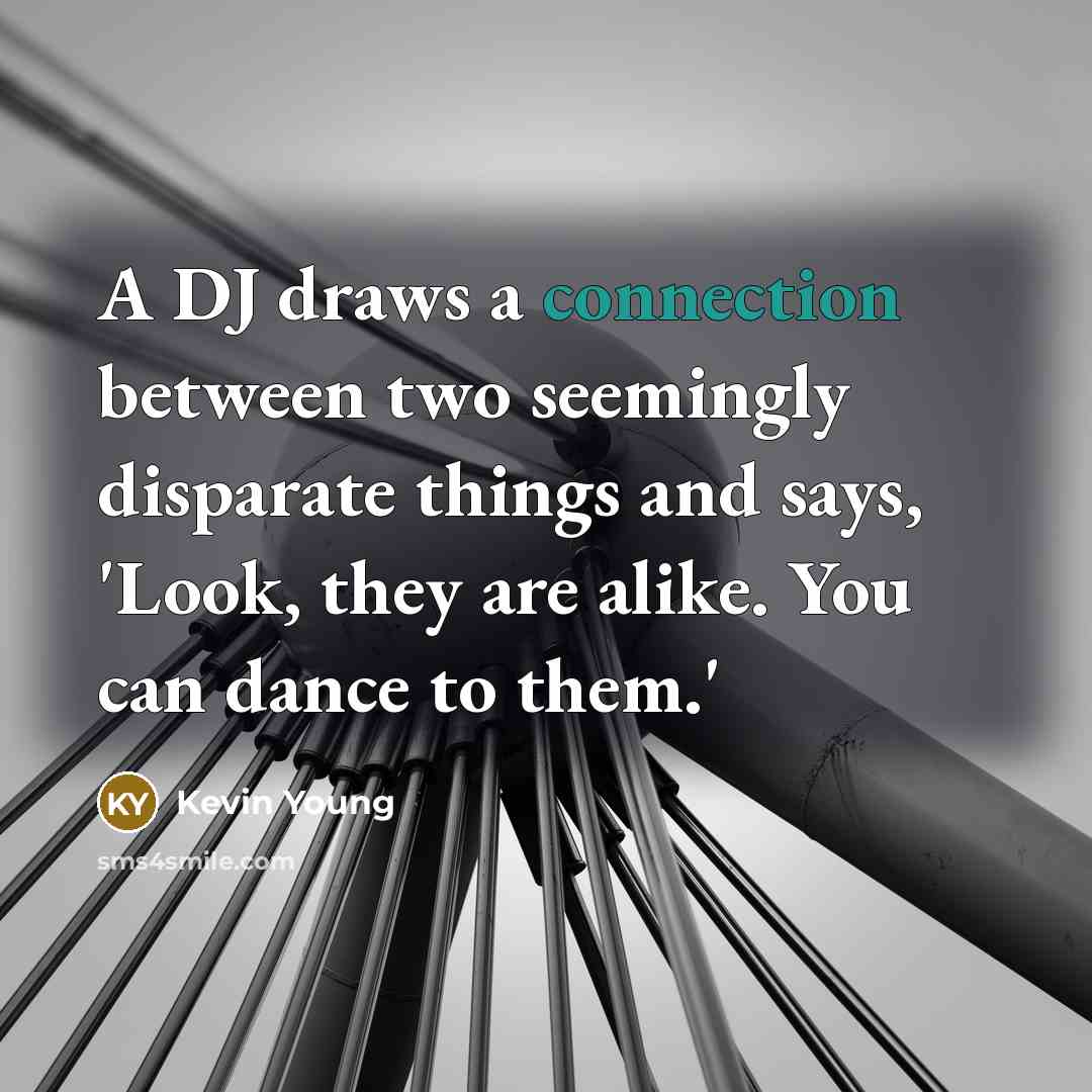 “A DJ draws a connection between two seemingly disparate things and says, 'Look, they are alike. You can dance to them.'” quote by Kevin Young