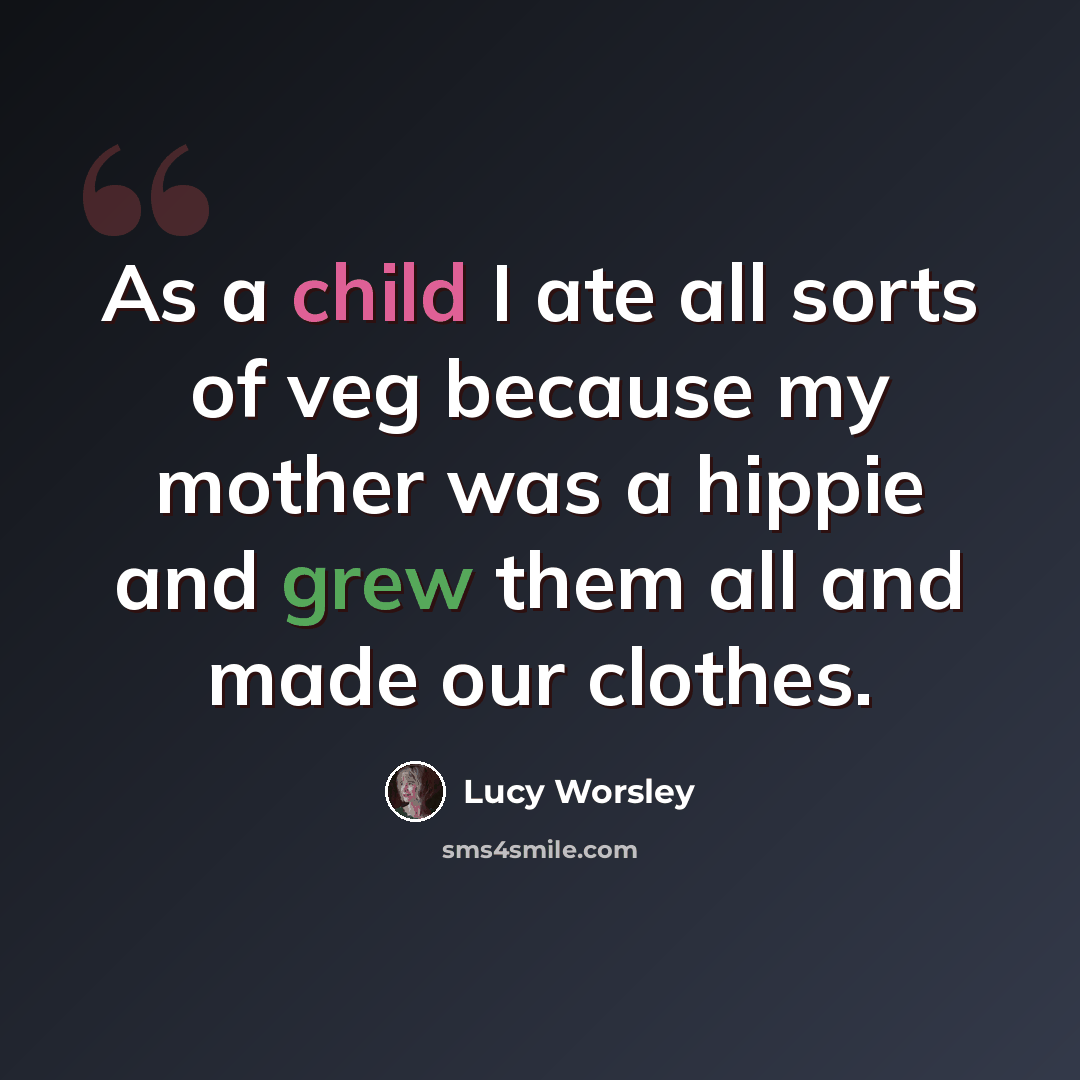 “As a child I ate all sorts of veg because my mother was a hippie and grew them all and made our clothes.” quote by Lucy Worsley