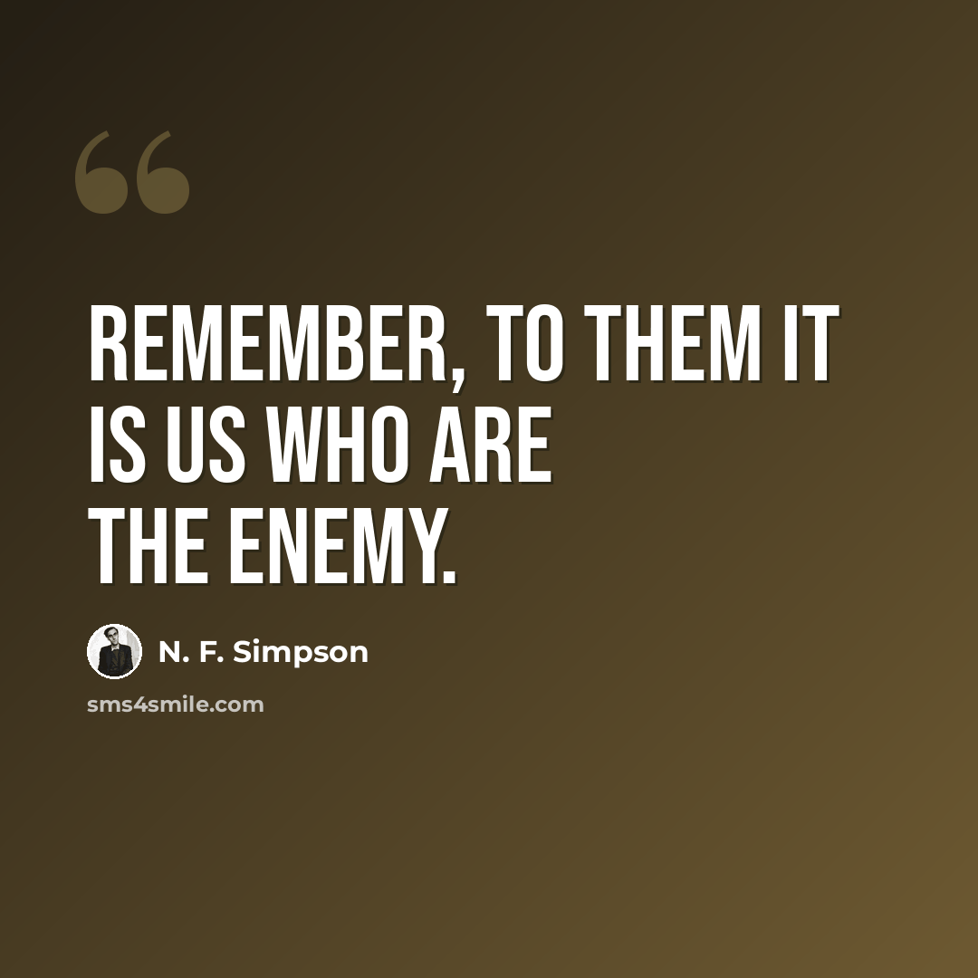 “Remember, to them it is us who are the enemy.” quote by N. F. Simpson