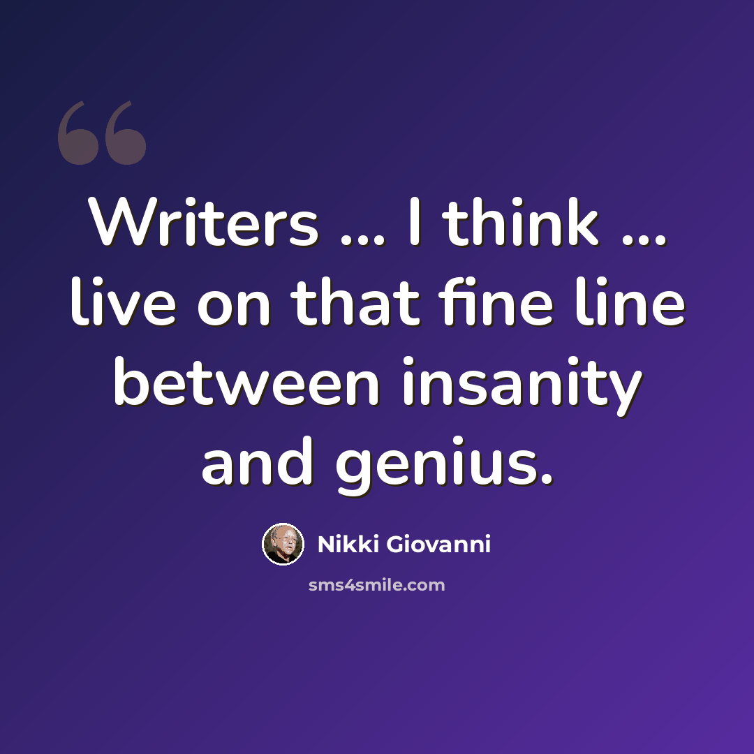“Writers ... I think ... live on that fine line between insanity and genius.” quote by Nikki Giovanni