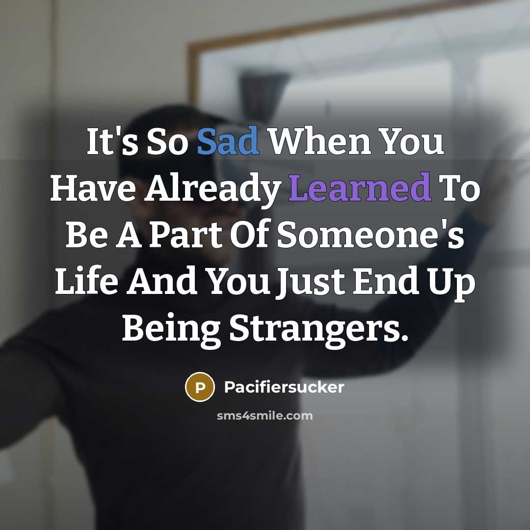 “It's So Sad When You Have Already Learned To Be A Part Of Someone's Life And You Just End Up Being Strangers.” quote by Pacifiersucker