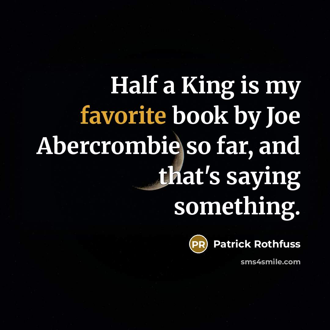 “Half a King is my favorite book by Joe Abercrombie so far, and that's saying something.” quote by Patrick Rothfuss