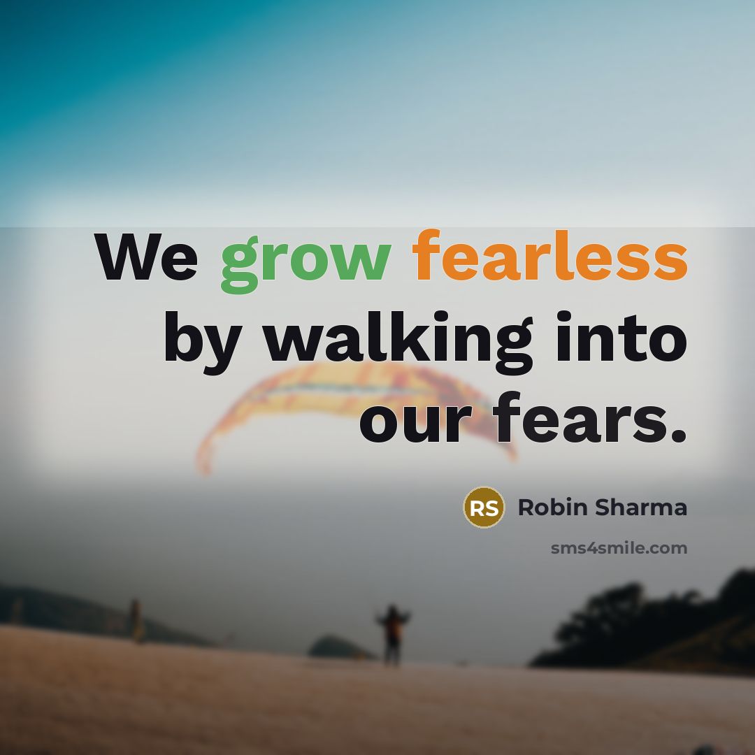 “We grow fearless by walking into our fears.” quote by Robin Sharma