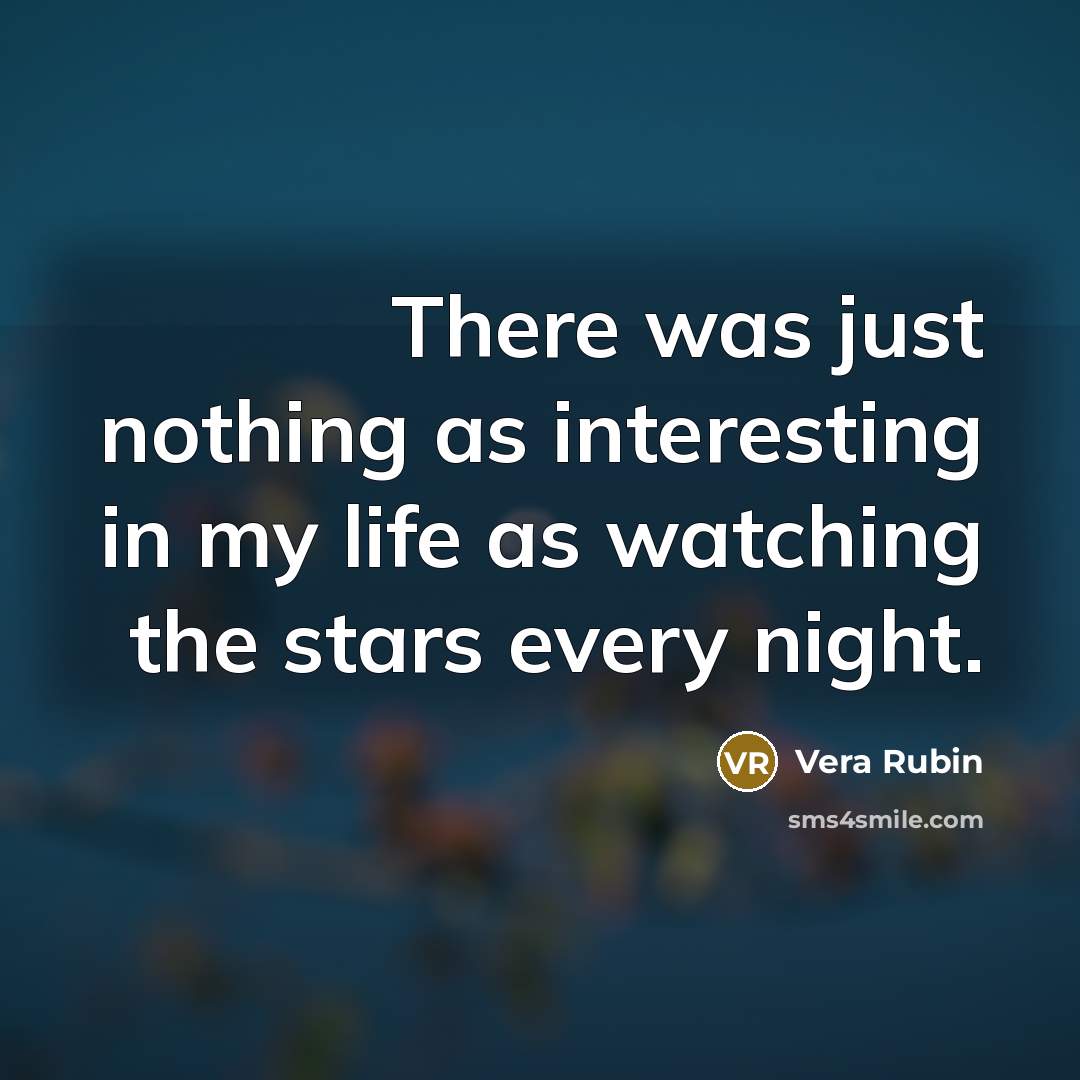 “There was just nothing as interesting in my life as watching the stars every night.” quote by Vera Rubin