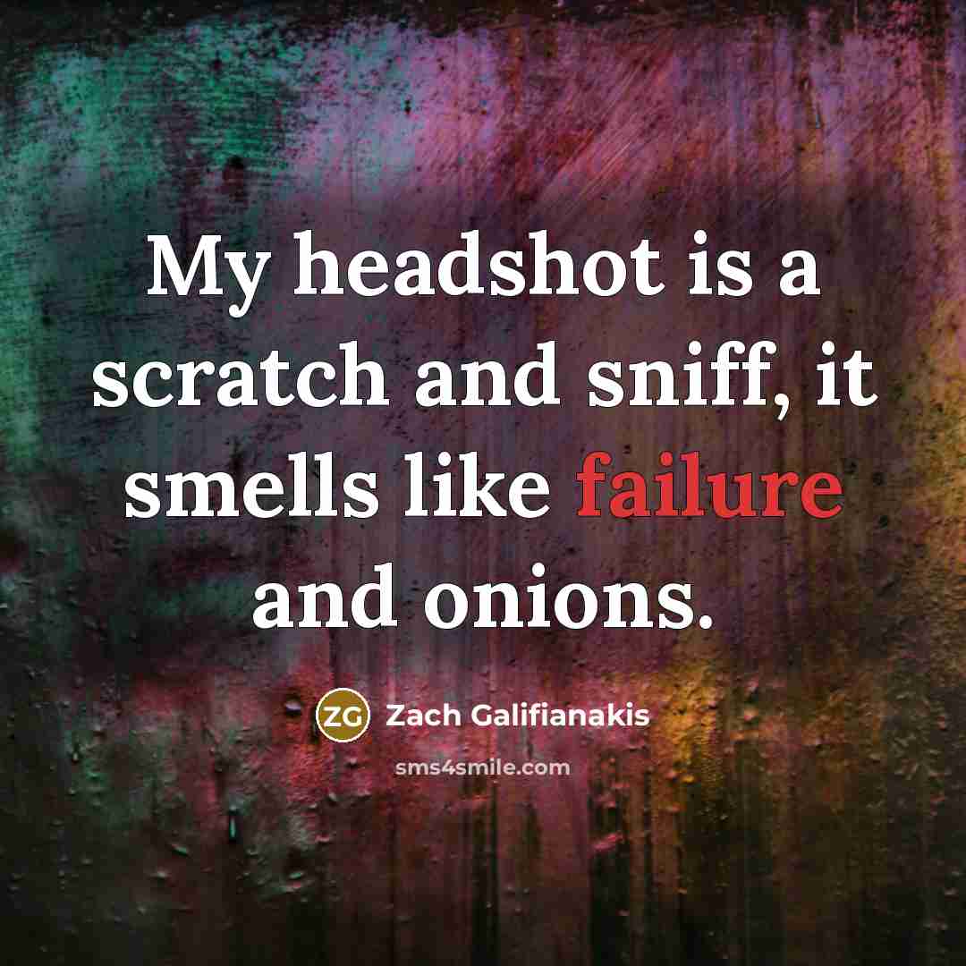 “My headshot is a scratch and sniff, it smells like failure and onions.” quote by Zach Galifianakis