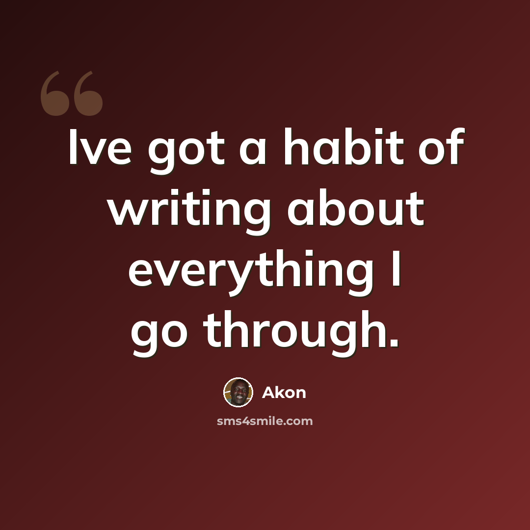 “Ive got a habit of writing about everything I go through.” quote by Akon
