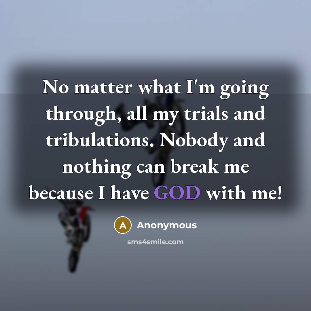 “No matter what I'm going through, all my trials and tribulations. Nobody and nothing can break me because I have GOD with me!” quote by Anonymous