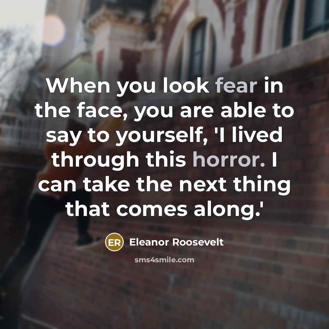 “When you look fear in the face, you are able to say to yourself, 'I lived through this horror. I can take the next thing that comes along.'” quote by Eleanor Roosevelt